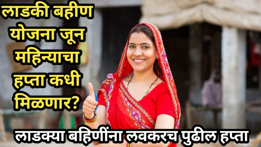 लाडकी बहीण योजना जून महिन्याचा हप्ता कधी मिळणार? लाडक्या बहिणींना लवकरच पुढील हप्ता | Ladki Bahin Yojana June Installment