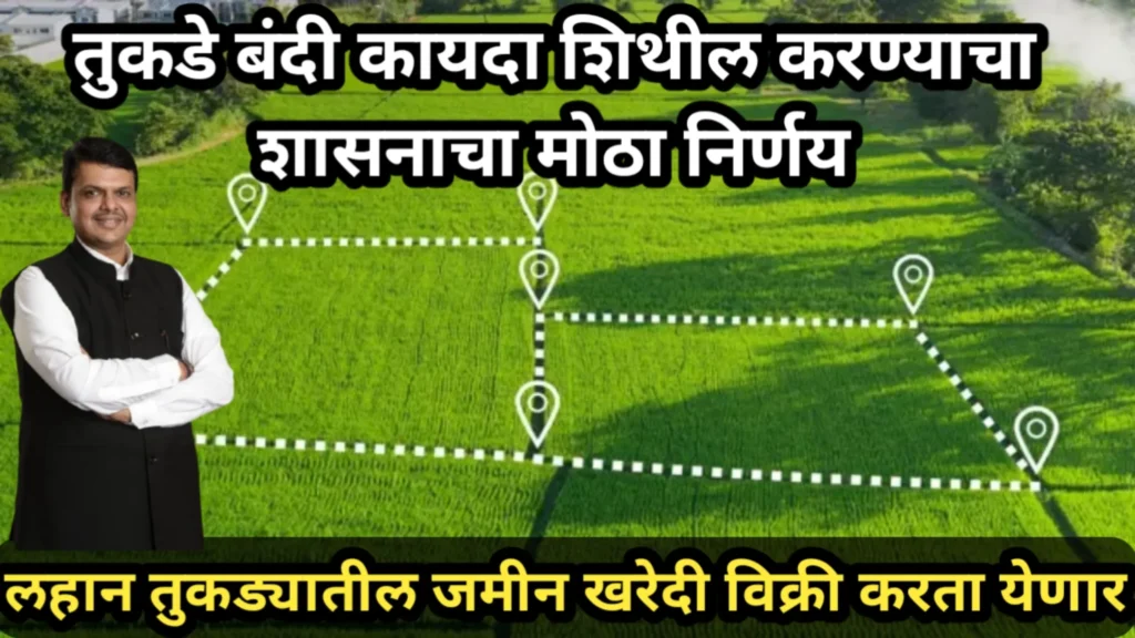 तुकडे बंदी कायदा शिथील करण्याचा शासनाचा मोठा निर्णय, लहान तुकड्यातील जमीन खरेदी विक्री करता येणार | Tukade Bandi Kayda 