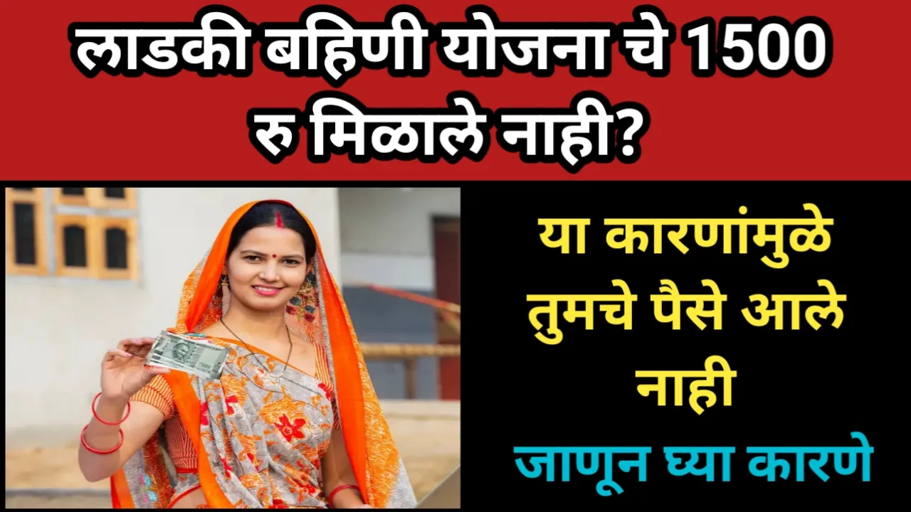 लाडकी बहिणी योजना चे 1500 रु मिळाले नाही? या कारणांमुळे तुमचे पैसे आले नाही, जाणून घ्या कारणे | Ladki Bahin Hafta