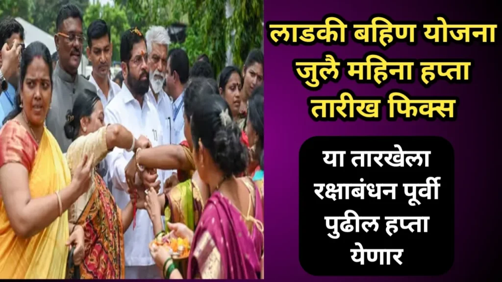 लाडकी बहिण योजना जुलै महिना हप्ता तारीख फिक्स, या तारखेला रक्षाबंधन पूर्वी पुढील हप्ता येणार | Ladaki Bahin Yojana 